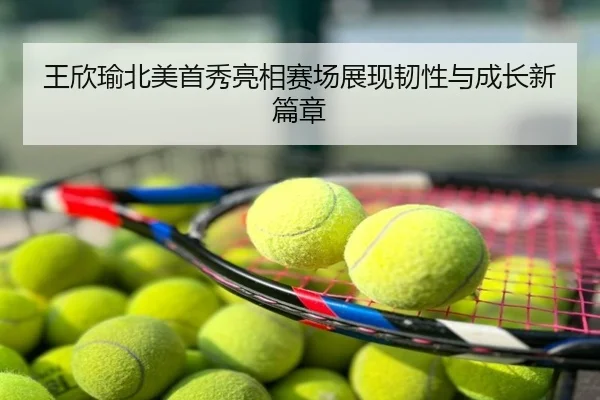 王欣瑜北美首秀亮相赛场展现韧性与成长新篇章