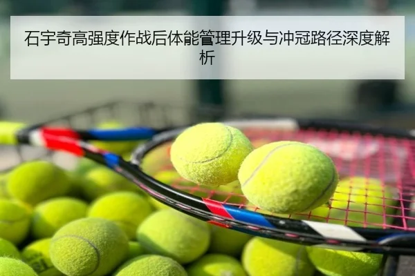 石宇奇高强度作战后体能管理升级与冲冠路径深度解析